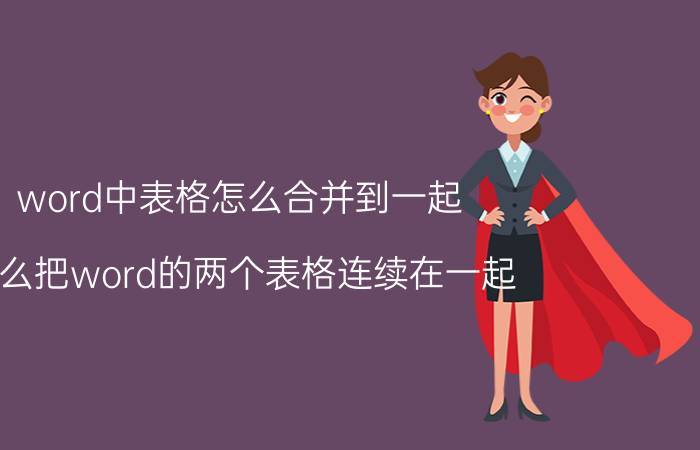 word中表格怎么合并到一起 怎么把word的两个表格连续在一起？